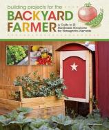Building Projects for Backyard Farmers and Home Gardeners